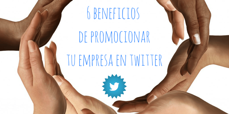 6 beneficios de promocionar tu empresa en Twitter