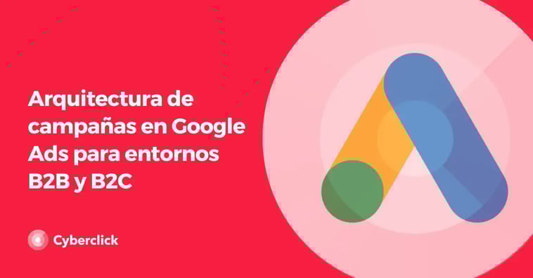 Arquitectura de campañas en Google Ads para entornos B2B y B2C