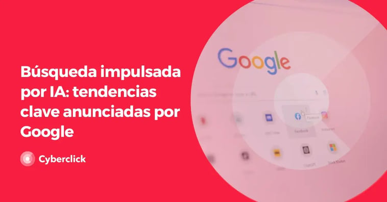 Búsqueda impulsada por IA: tendencias clave anunciadas por Google