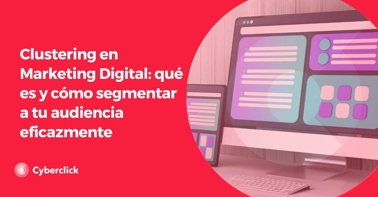 Clustering en Marketing Digital: qué es y cómo segmentar a tu audiencia eficazmente