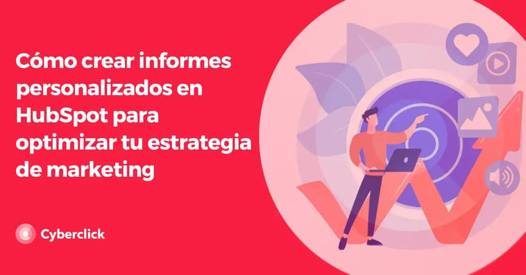 Cómo crear informes personalizados en HubSpot para optimizar tu estrategia de marketing