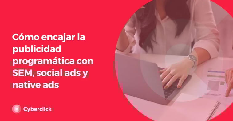 Cómo implementar la convivencia de la publicidad programática con campañas de SEM, social ads y native ads en una estrategia digital full funnel