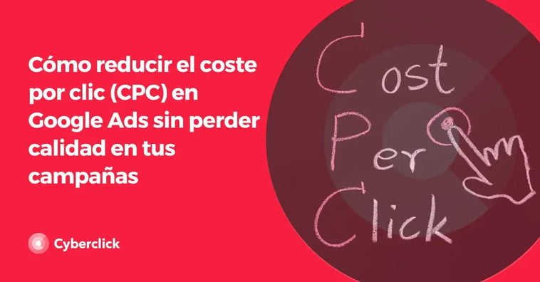 Cómo reducir el coste por clic (CPC) en Google Ads sin perder calidad en tus campañas