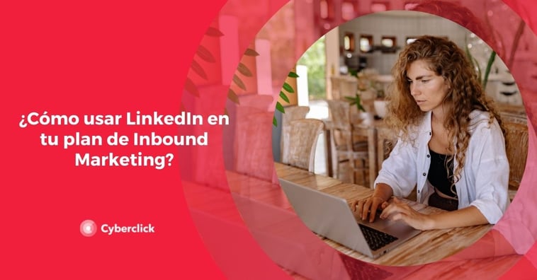 ¿Cómo usar LinkedIn en tu plan de Inbound Marketing?