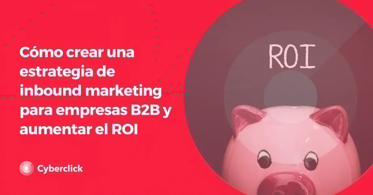 Cómo crear una estrategia de inbound marketing para empresas B2B y aumentar el ROI