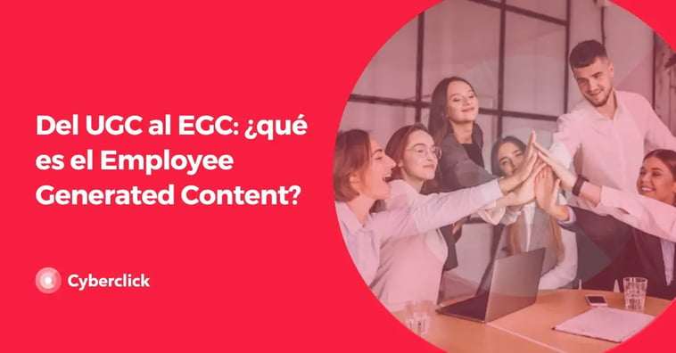 Del UGC al EGC: ¿qué es el Employee Generated Content?