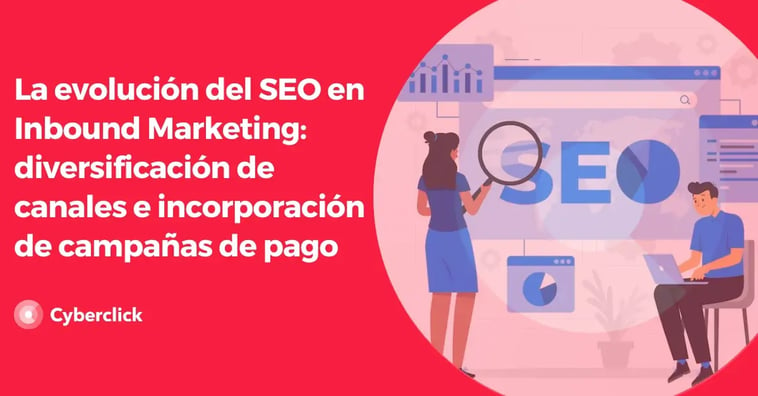 La evolución del SEO en Inbound Marketing: diversificación de canales e incorporación de campañas de pago