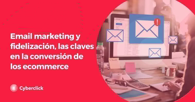 Email marketing y fidelización, las claves en la conversión de los ecommerce