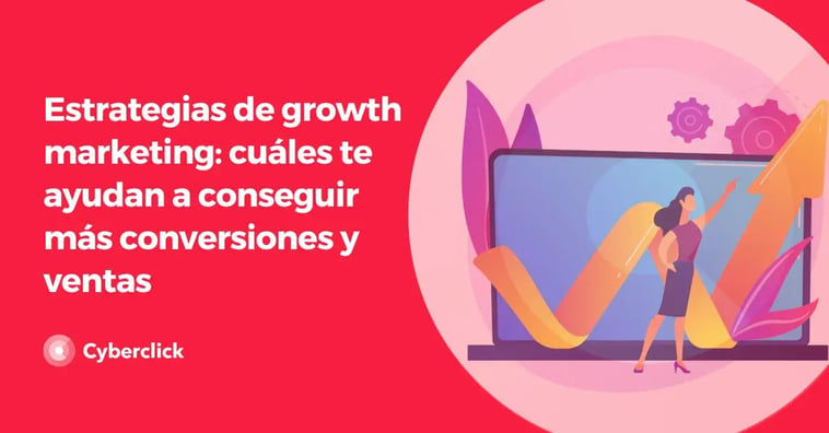 Estrategias de growth marketing: cuáles te ayudan a conseguir más conversiones y ventas