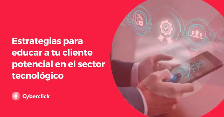 Estrategias para educar a tu cliente potencial en el sector tecnológico