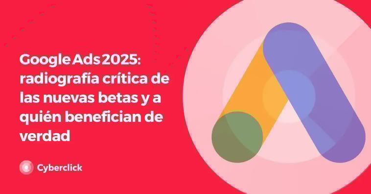 Google Ads 2025: radiografía crítica de las nuevas betas y a quién benefician de verdad