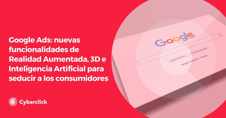 Google Ads: nuevas funcionalidades de Realidad Aumentada, 3D e Inteligencia Artificial para seducir a los consumidores
