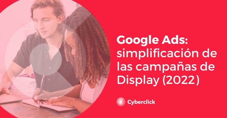 Google Ads: simplificación de las campañas de display (2022)