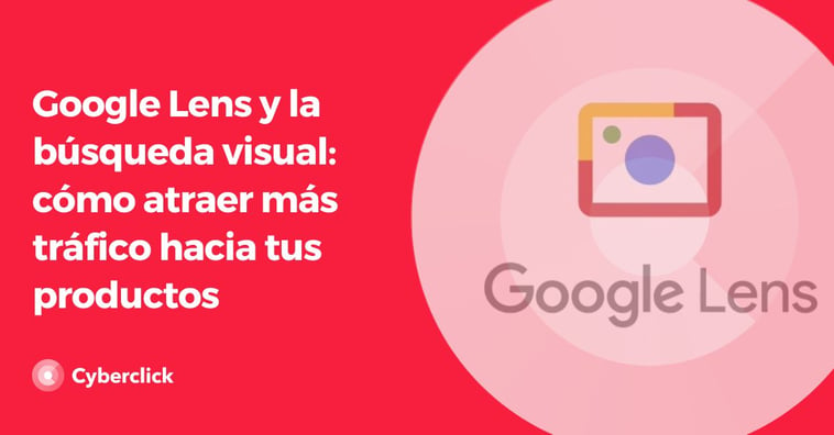 Google Lens y la búsqueda visual: cómo atraer más tráfico hacia tus productos