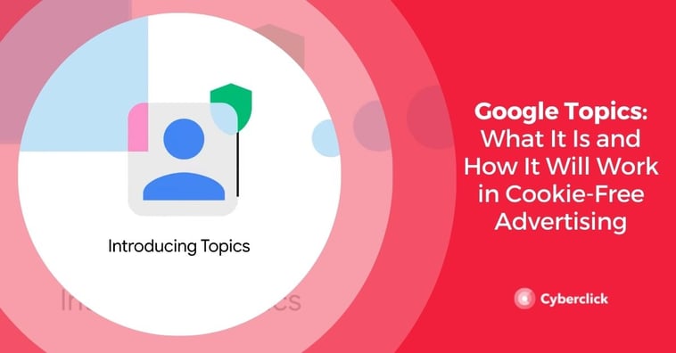 Google Topics: What It Is and How It Will Work in Cookie-Free Advertising