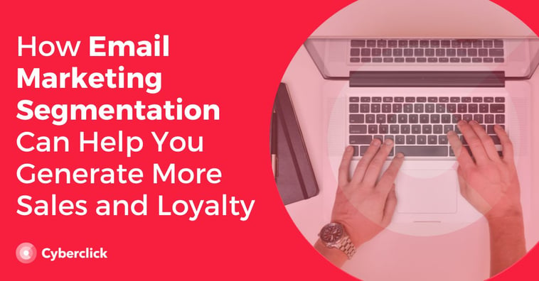 How Email Marketing Segmentation Can Help You Generate More Sales and Loyalty