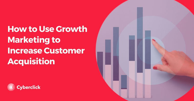 How to Use Growth Marketing to Increase Customer Acquisition