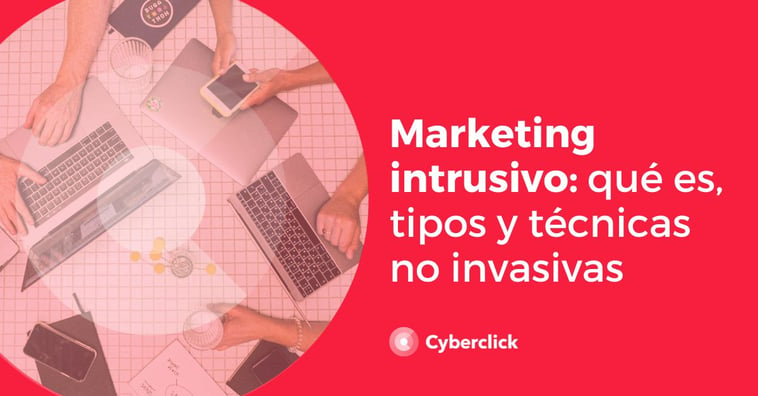 Marketing intrusivo: qué es, tipos y técnicas no invasivas