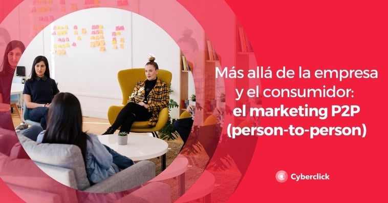 Más allá de la empresa y el consumidor: el marketing P2P (person-to-person)