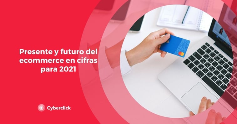 Presente y futuro del ecommerce en cifras para 2021