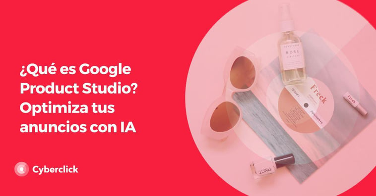 ¿Qué es Google Product Studio? Optimiza tus anuncios con IA