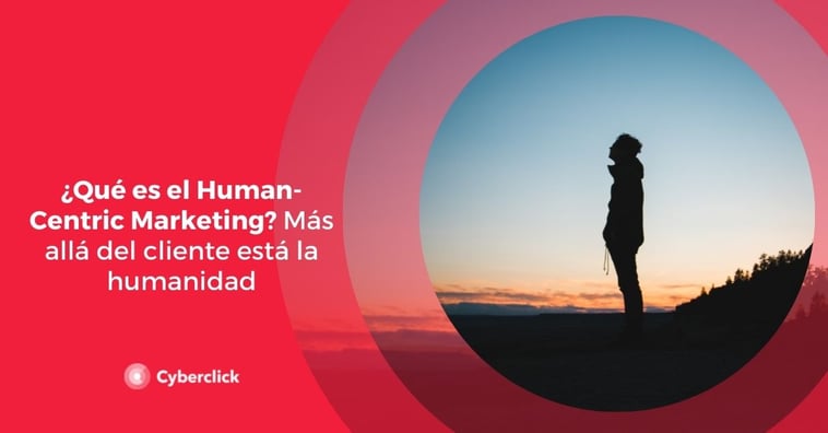 ¿Qué es el human-centric marketing? Más allá del cliente está la humanidad