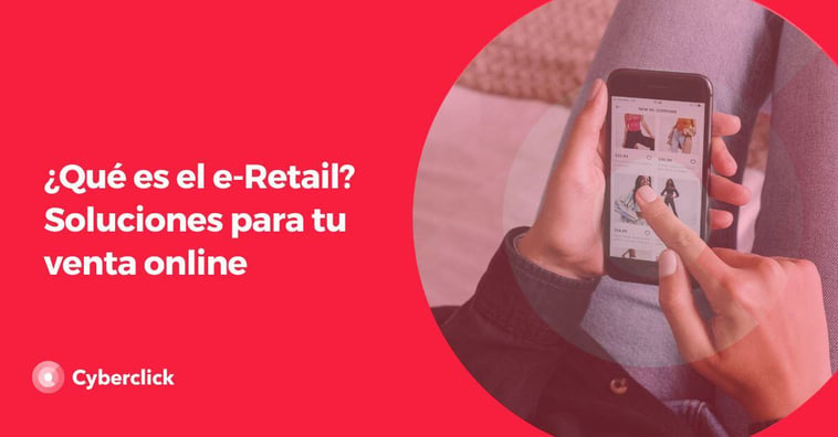 ¿Qué es el e-Retail? Soluciones para tu venta online