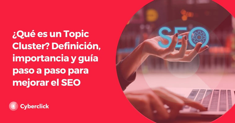 ¿Qué es un Topic Cluster? Definición, importancia y guía paso a paso para mejorar el SEO