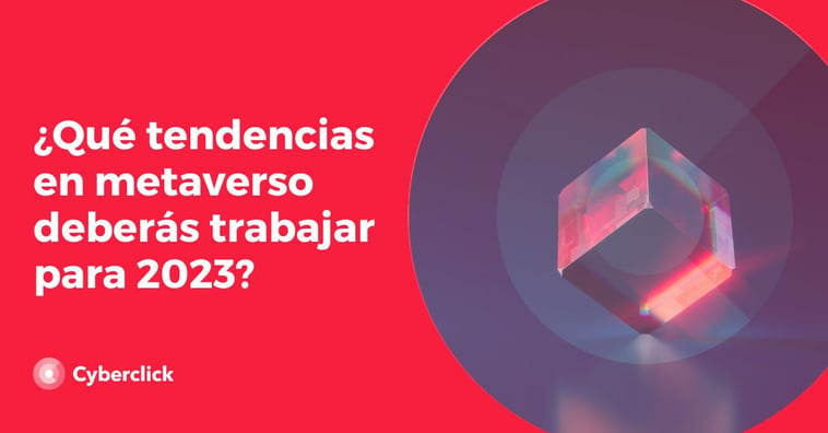 ¿Qué tendencias en metaverso deberás trabajar para 2023?