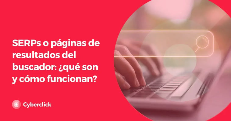 SERPs o páginas de resultados del buscador: ¿qué son y cómo funcionan?