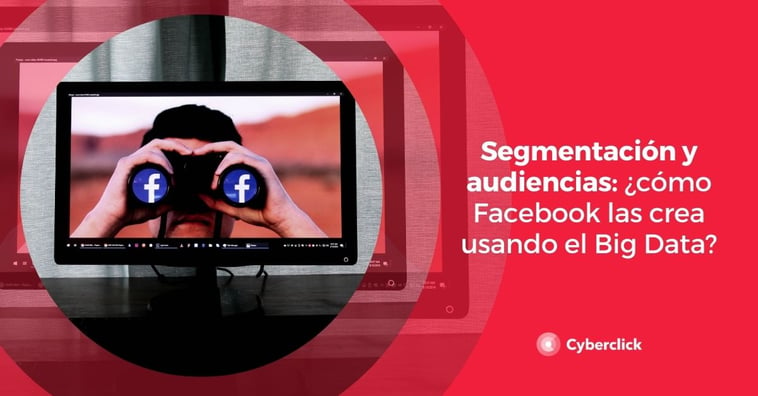 Segmentación y audiencias: ¿cómo Facebook las crea usando el Big Data?