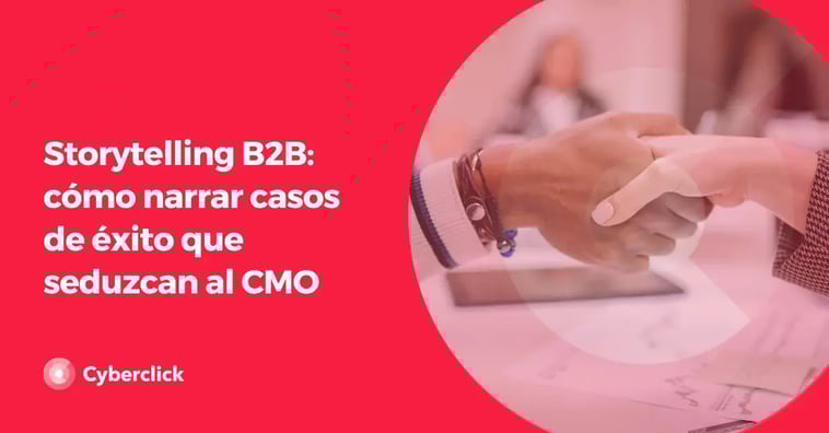 Storytelling B2B: cómo narrar casos de éxito que seduzcan al CMO