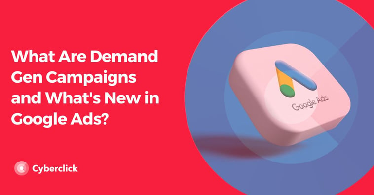 What Are Demand Gen Campaigns and What's New in Google Ads?