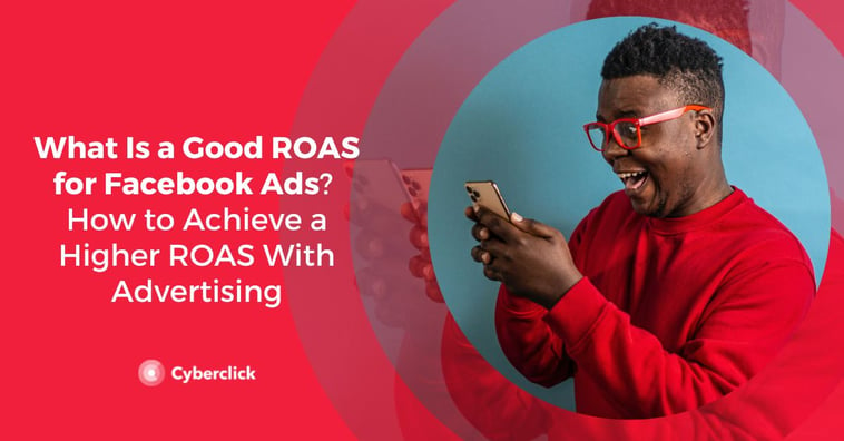 What Is a Good ROAS for Facebook Ads? How to Achieve a Higher ROAS With Advertising