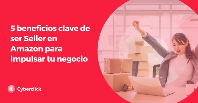 5 beneficios clave de ser Seller en Amazon para impulsar tu negocio