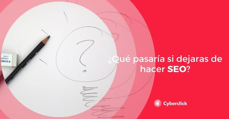 ¿Qué pasaría si dejaras de hacer SEO?