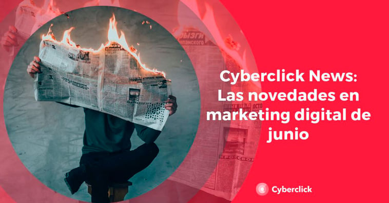 Cyberclick News: las novedades de junio en marketing digital