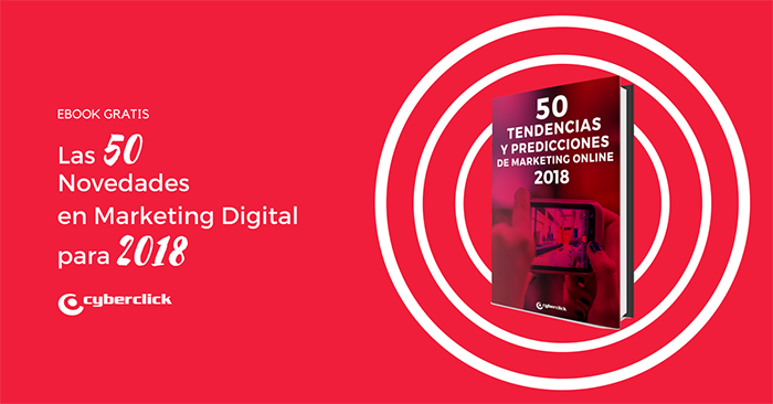 Cyberclick publica las 50 tendencias del marketing online para 2018