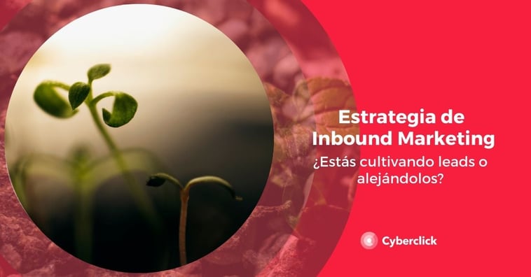 Estrategia de inbound marketing: ¿estás cultivando leads o alejándolos?