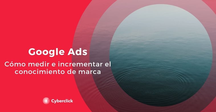 Google Ads: cómo medir e incrementar el conocimiento de marca