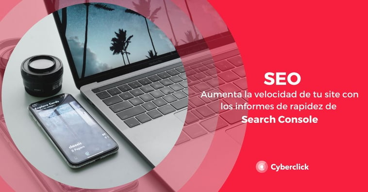 SEO: aumenta la velocidad de tu site con los informes de rapidez de Search Console