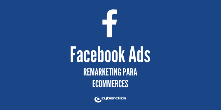 Facebook Ads: 4 anuncios de remarketing para mejorar los ingresos de tu ecommerce